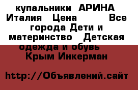 купальники “АРИНА“ Италия › Цена ­ 300 - Все города Дети и материнство » Детская одежда и обувь   . Крым,Инкерман